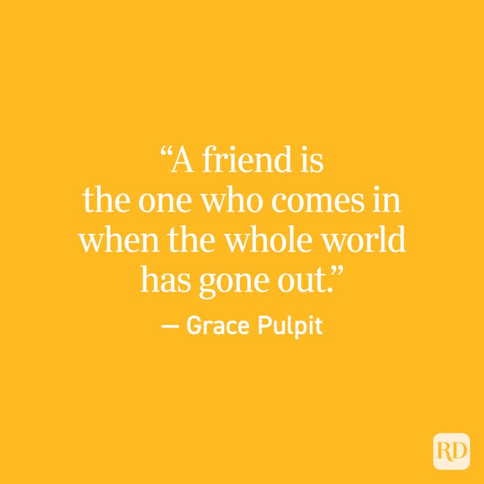 “A friend is the one who comes in when the whole world has gone out.” — Grace Pulpit