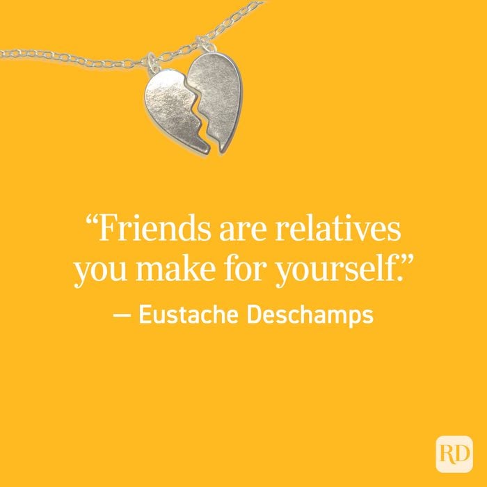 “Friends are relatives you make for yourself.” — Eustache Deschamps