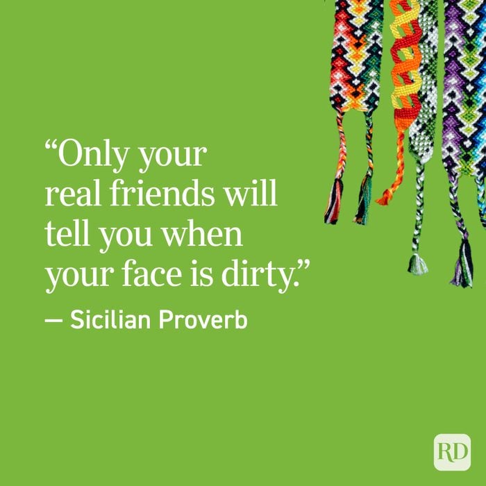 “Only your real friends will tell you when your face is dirty.” — Sicilian Proverb