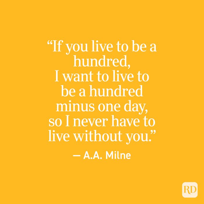 "If you live to be a hundred, I want to live to be a hundred minus one day, so I never have to live a day without you." - A.A. Milne