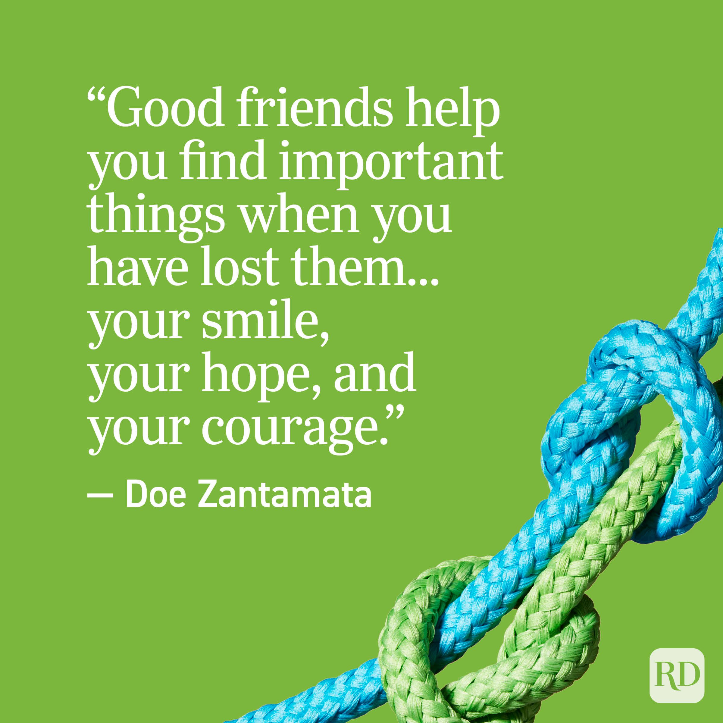 "Good friends help you find important things when you have lost them... your smile, your hope, and your courage." - Doe Zantamata