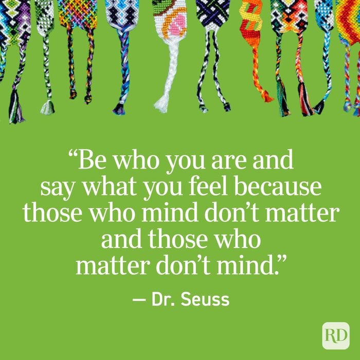 “Be who you are and say what you feel because those who mind don’t matter and those who matter don’t mind.” — Dr. Seuss