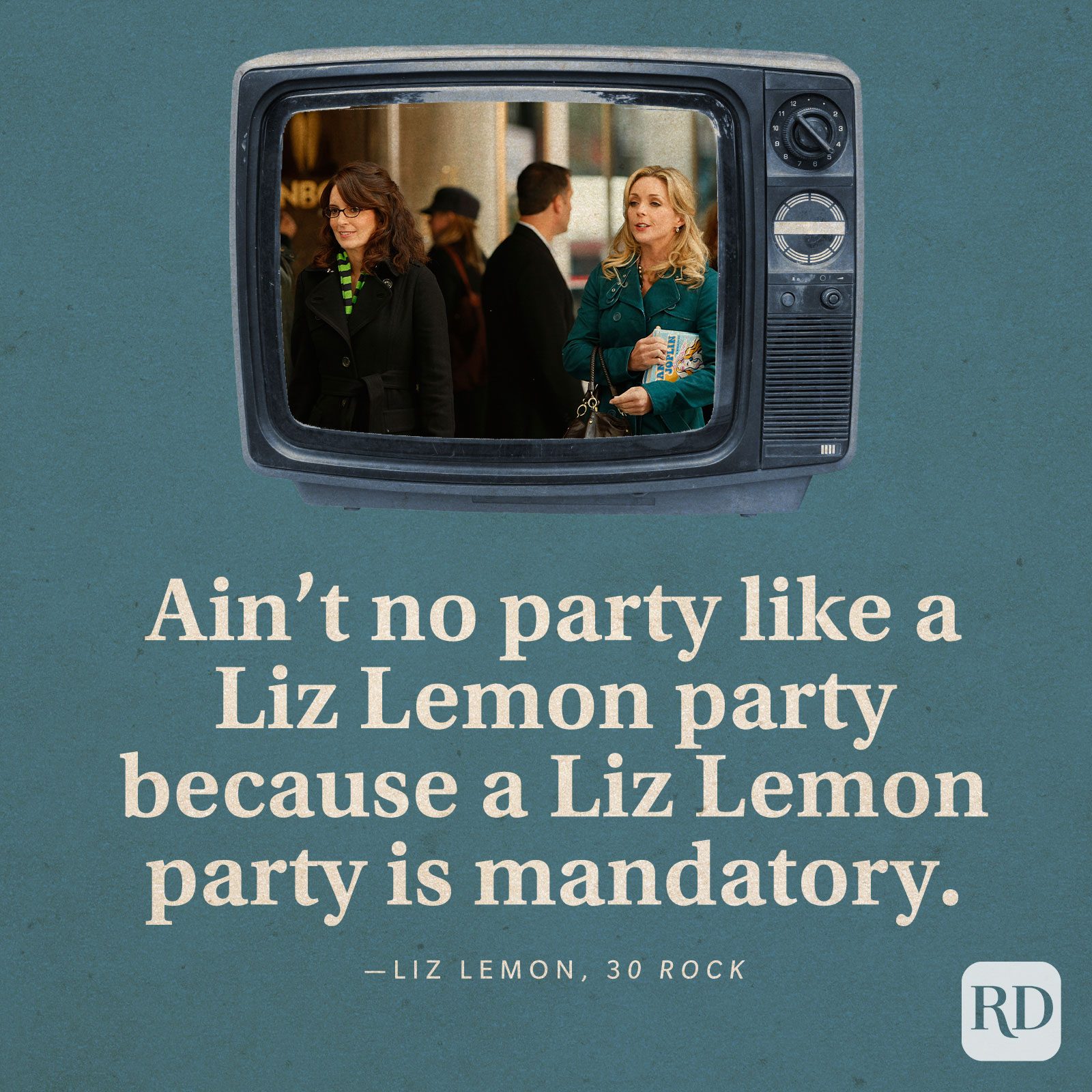  “Ain’t no party like a Liz Lemon party because a Liz Lemon party is mandatory.” -Liz Lemon in 30 Rock.