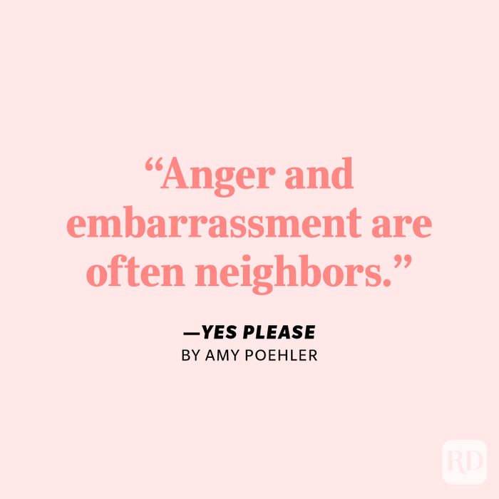 Yes Please by Amy Poehler "Anger and embarrassment are often neighbors."