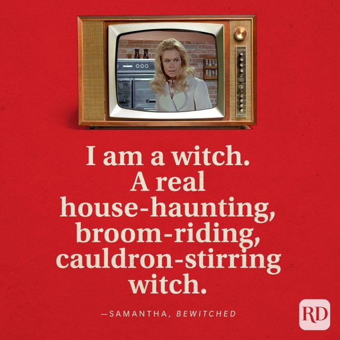  "I am a witch. A real house-haunting, broom-riding, cauldron-stirring witch." —Samantha in Bewitched.