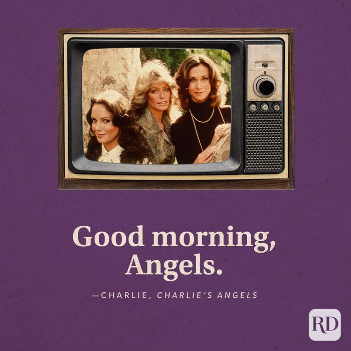  "Good morning, Angels." —Charlie in Charlie's Angels.