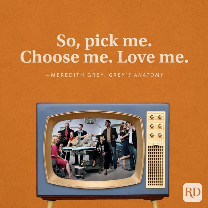 “So, pick me. Choose me. Love me.” -Meredith Grey in Grey’s Anatomy.