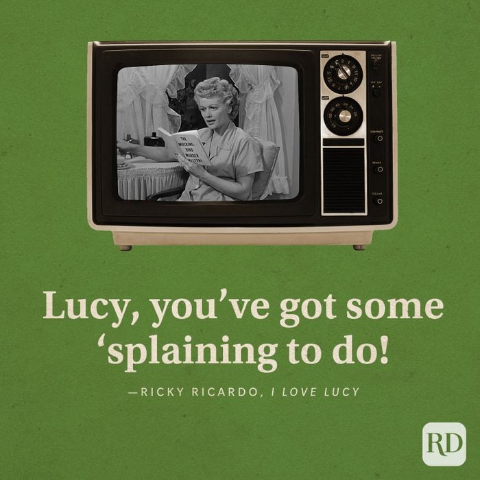  “Lucy, you’ve got some ‘splaining to do!” -Ricky Ricardo in I Love Lucy.