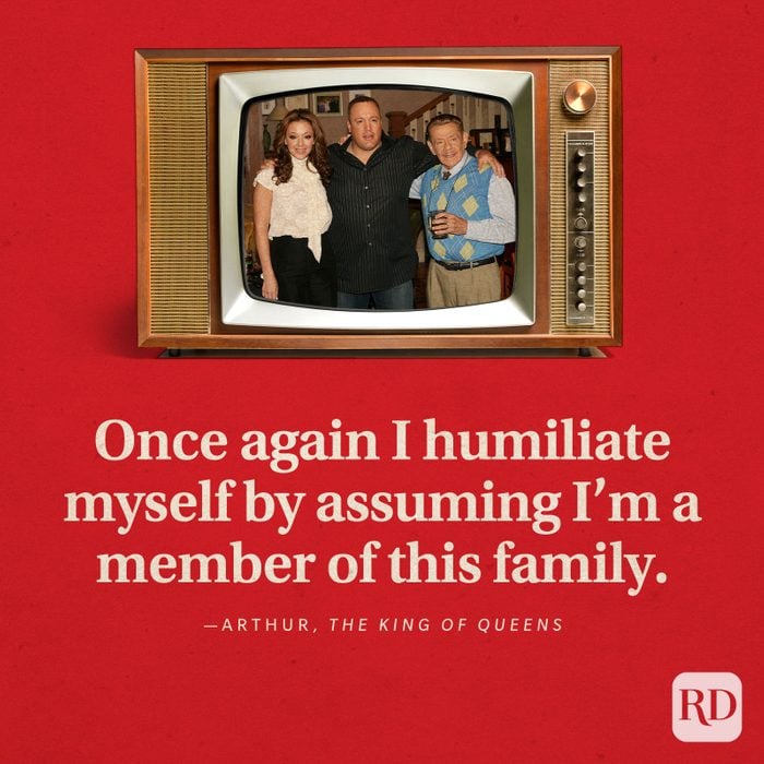  “Once again I humiliate myself by assuming I’m a member of this family.” -Arthur in The King of Queens.
