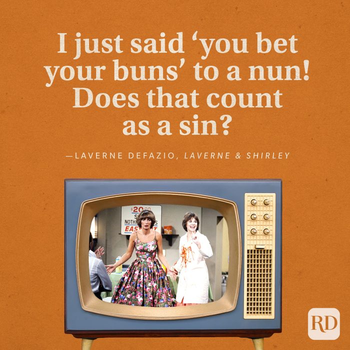 "I just said 'you bet your buns' to a nun! Does that count as a sin?" —Laverne DeFazio in Laverne & Shirley.