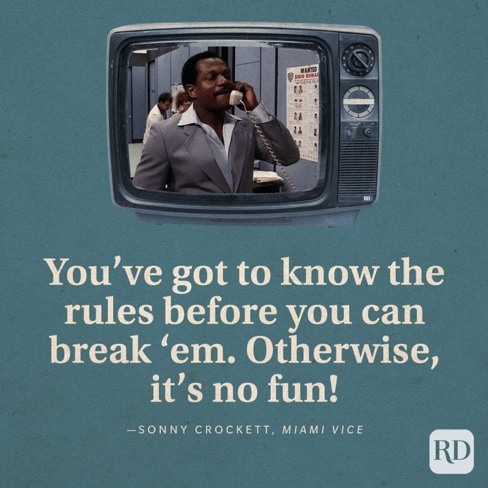"You've got to know the rules before you can break 'em. Otherwise, it's no fun." —Sonny Crockett in Miami Vice.