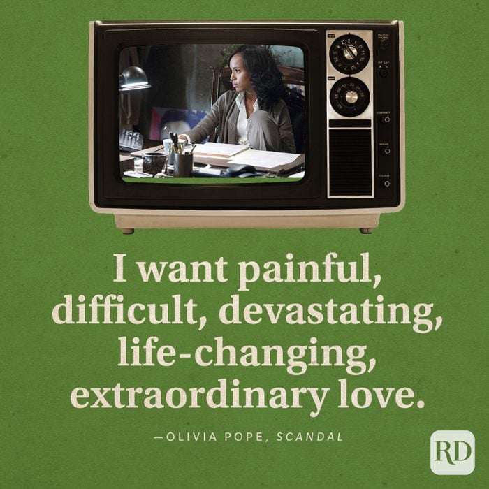  “I want painful, difficult, devastating, life-changing, extraordinary love.” -Olivia Pope in Scandal.