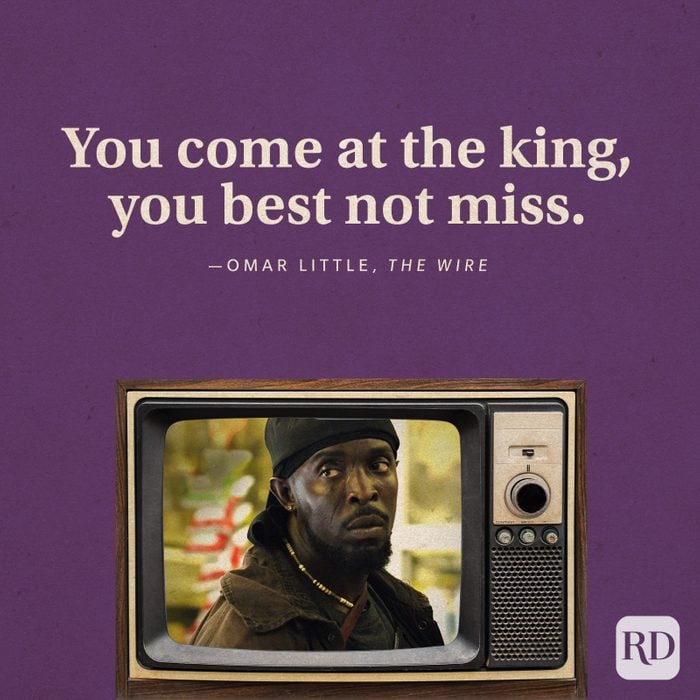  “You come at the king, you best not miss.” -Omar Little in The Wire.