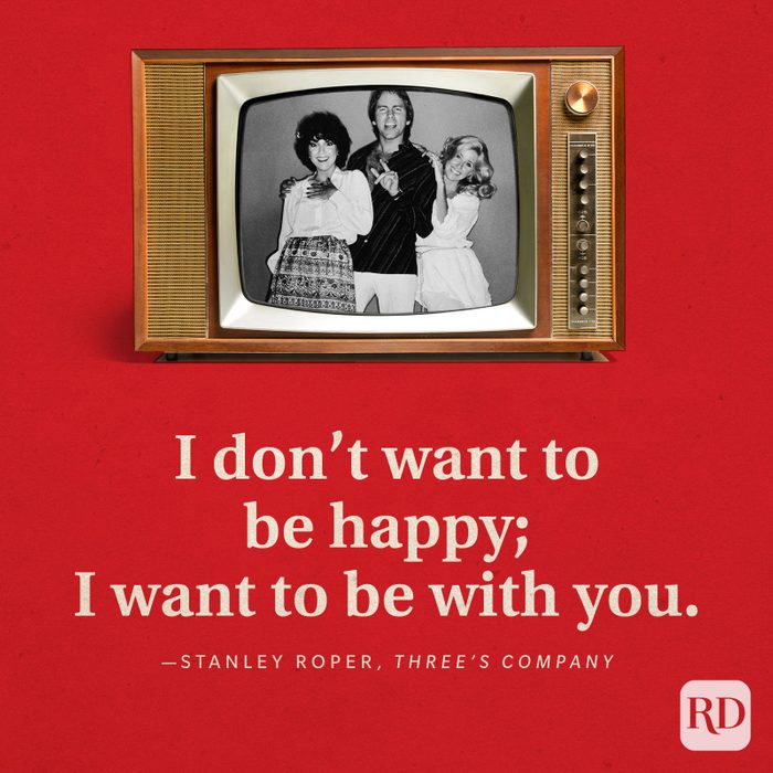 "I don't want to be happy; I want to be with you." —Stanley Roper in Three's Company.