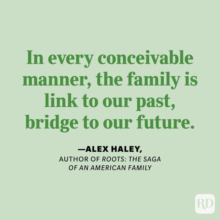 “In every conceivable manner, the family is link to our past, bridge to our future.” —Alex Haley, author of Roots: The Saga of an American Family.