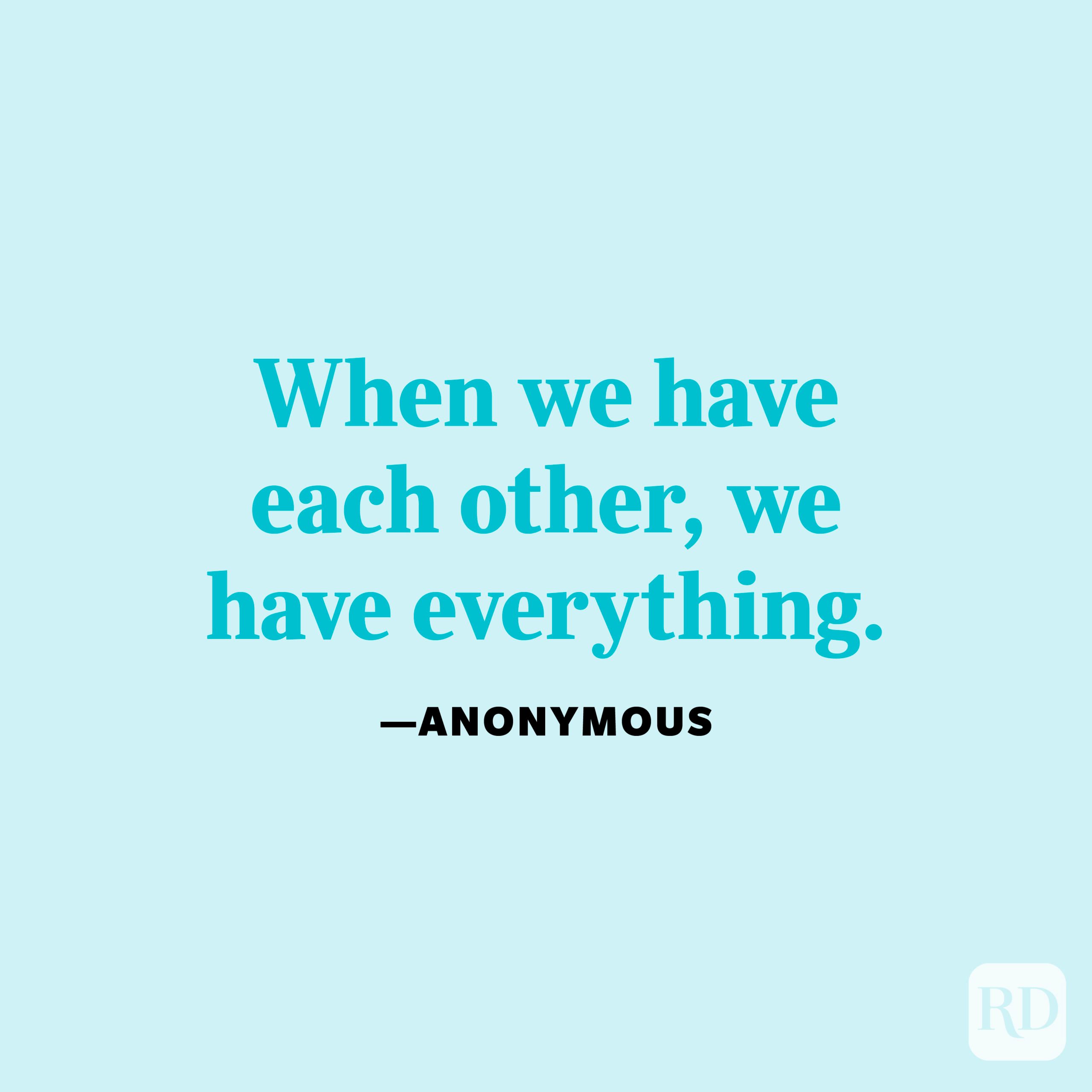 "When we have each other, we have everything." —Anonymous