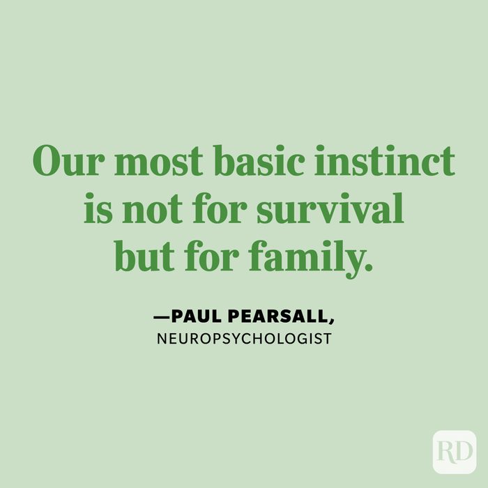 "Our most basic instinct is not for survival but for family." —Paul Pearsall, neuropsychologist.