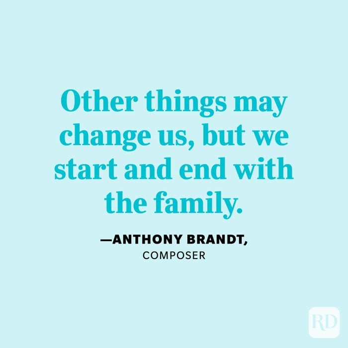 "Other things may change us, but we start and end with the family." —Anthony Brandt, composer