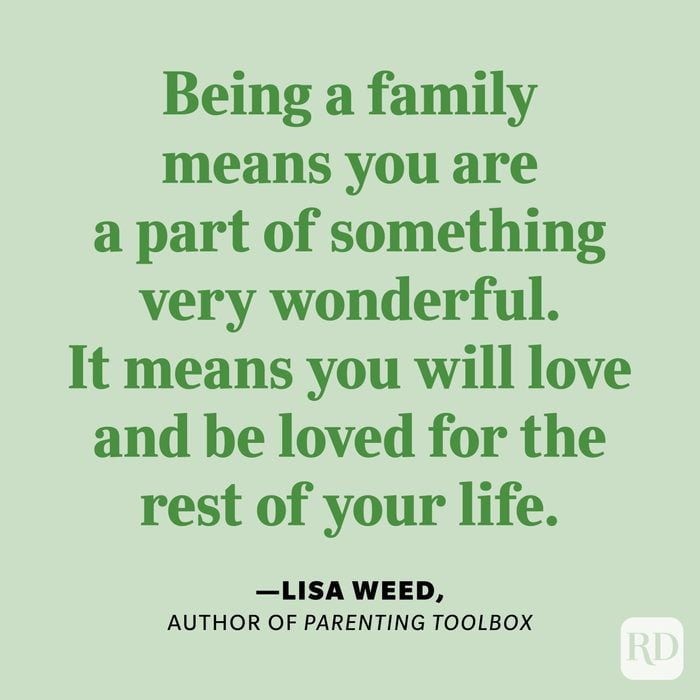 "Being a family means you are a part of something very wonderful. It means you will love and be loved for the rest of your life." —Lisa Weed, author of Parenting Toolbox.