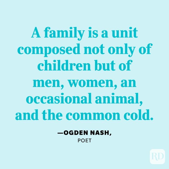 "A family is a unit composed not only of children but of men, women, an occasional animal, and the common cold." —Ogden Nash, poet