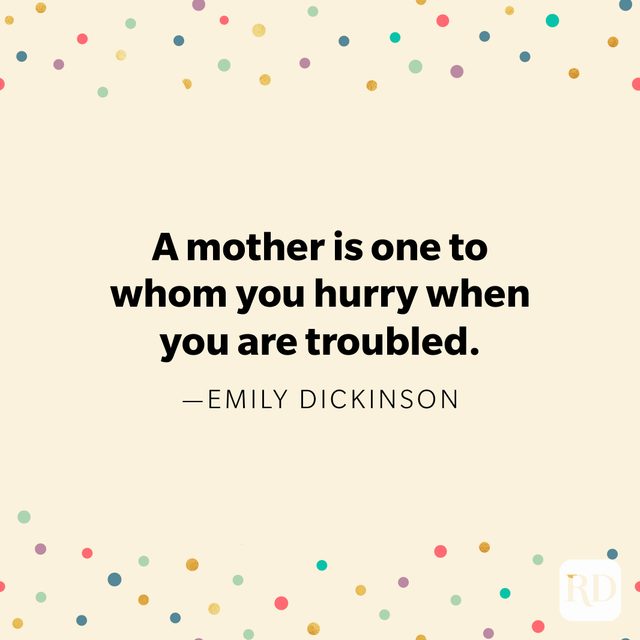 "A mother is one to whom you hurry when you are troubled." Emily Dickinson.