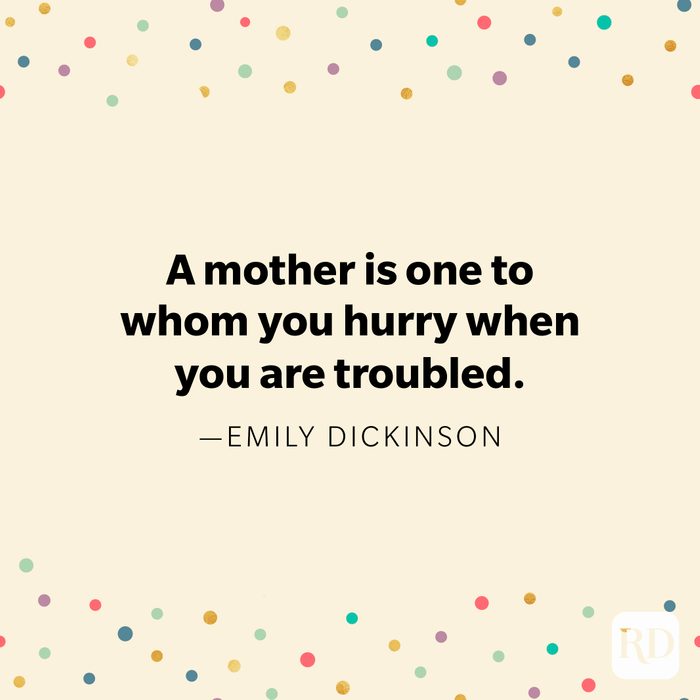 "A mother is one to whom you hurry when you are troubled." —Emily Dickinson.