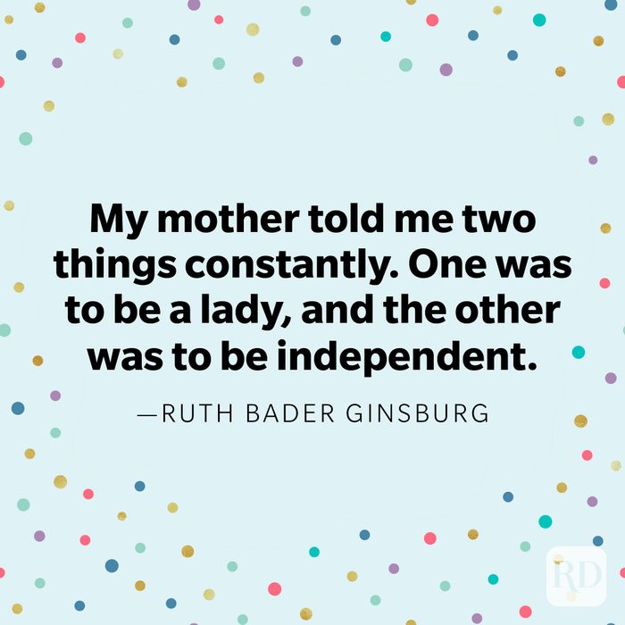 "My mother told me two things constantly. One was to be a lady, and the other was to be independent." —Ruth Bader Ginsburg