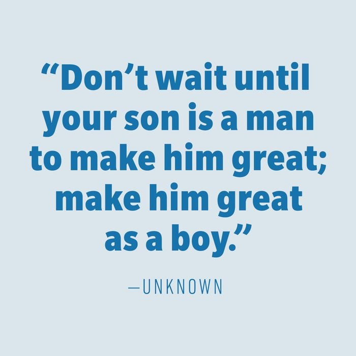 “Don’t wait until your son is a man to make him great; make him great as a boy.” —UNKNOWN