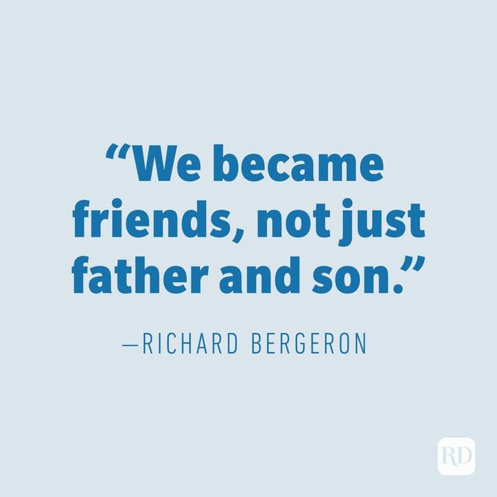 “We became friends, not just father and son.” —RICHARD BERGERON