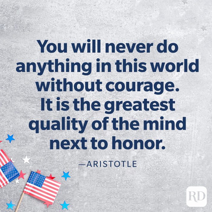  "You will never do anything in this world without courage. It is the greatest quality of the mind next to honor."—Aristotle