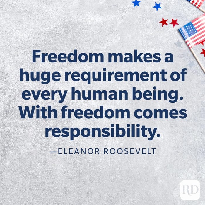  "Freedom makes a huge requirement of every human being. With freedom comes responsibility."—Eleanor Roosevelt