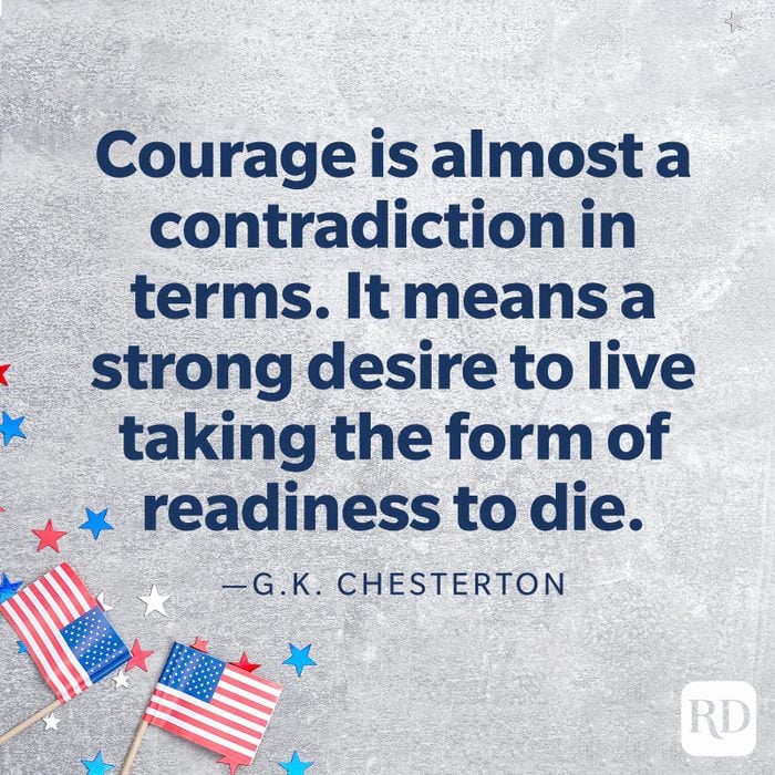  "Courage is almost a contradiction in terms. It means a strong desire to live taking the form of readiness to die."—G.K. Chesterton
