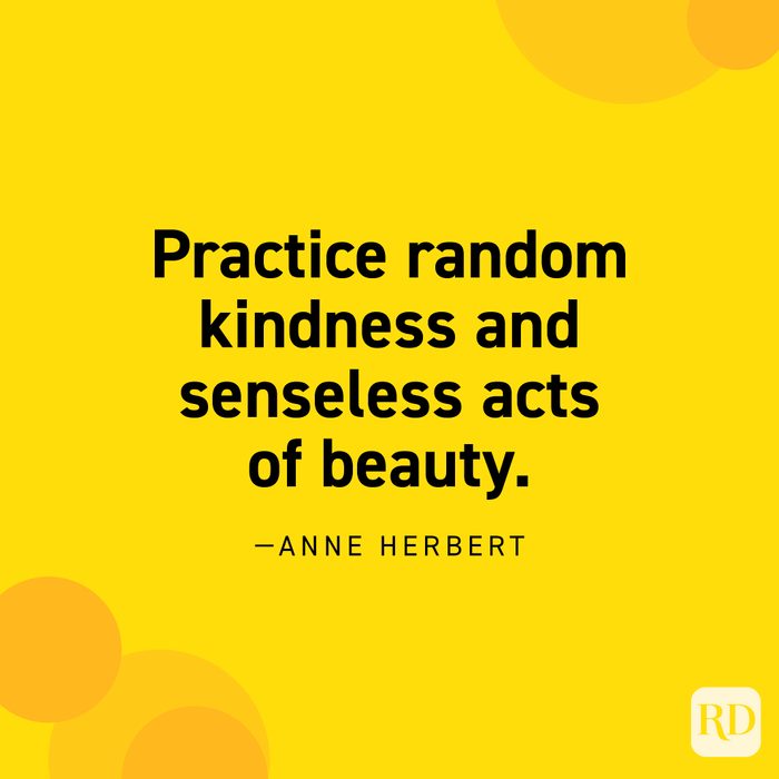  “Practice random kindness and senseless acts of beauty.” —Anne Herbert.