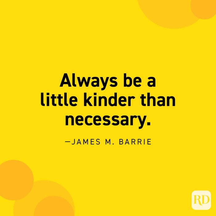  "Always be a little kinder than necessary." —James M. Barrie.