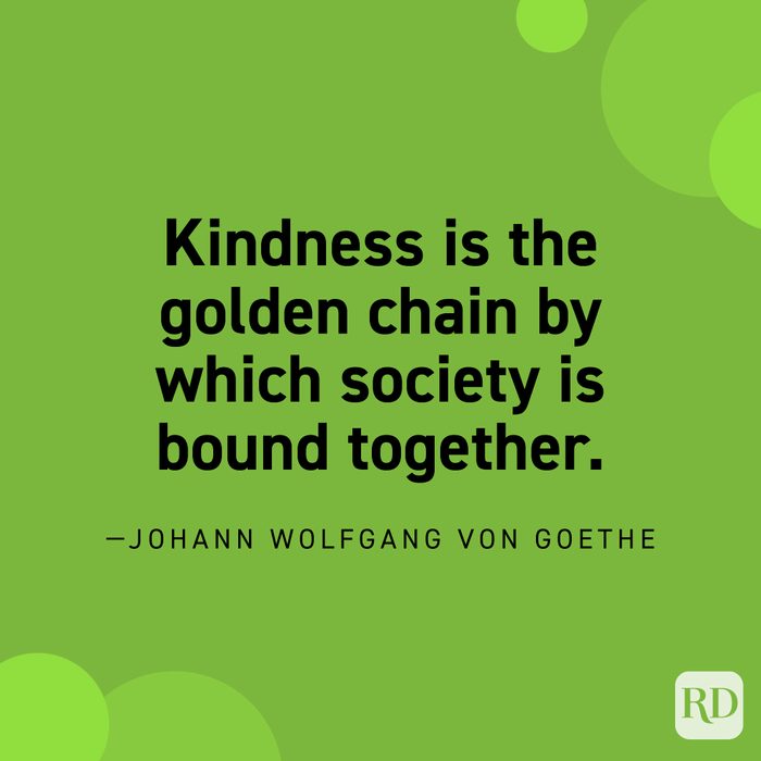  "Kindness is the golden chain by which society is bound together." —Johann Wolfgang von Goethe