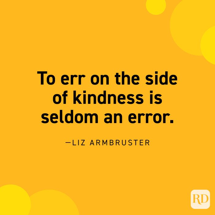  "To err on the side of kindness is seldom an error." —Liz Armbruster.