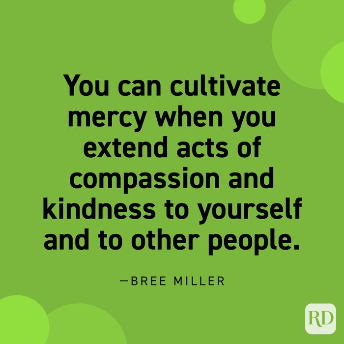  “You can cultivate mercy when you extend acts of compassion and kindness to yourself and to other people.” —Bree Miller.