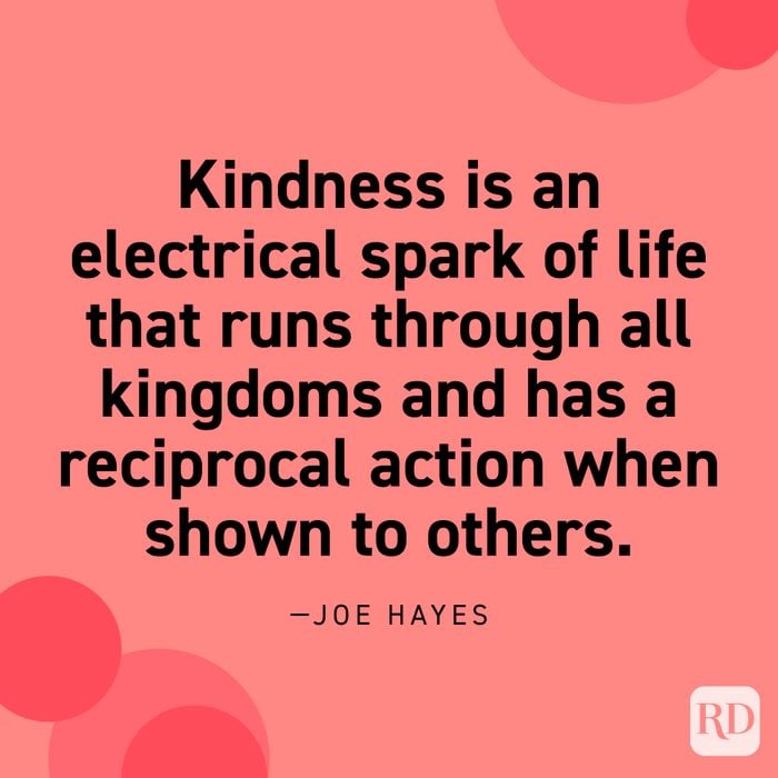  “Kindness is an electrical spark of life that runs through all kingdoms and has a reciprocal action when shown to others.” —Joe Hayes.