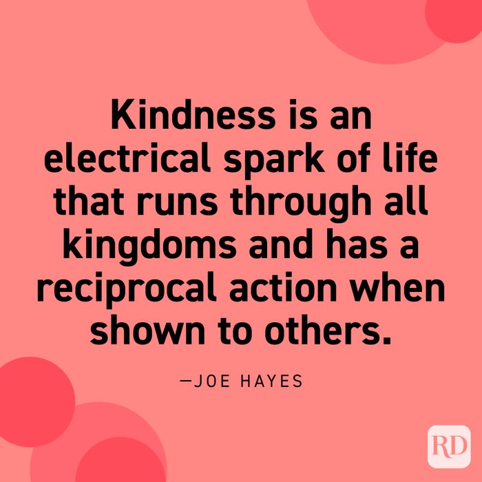  “Kindness is an electrical spark of life that runs through all kingdoms and has a reciprocal action when shown to others.” —Joe Hayes.