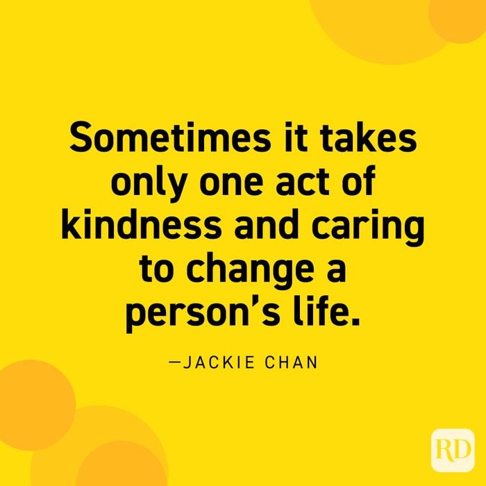 “Sometimes it takes only one act of kindness and caring to change a person’s life.” —Jackie Chan.