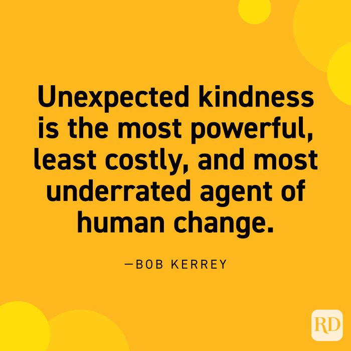“Unexpected kindness is the most powerful, least costly, and most underrated agent of human change.” —Bob Kerrey