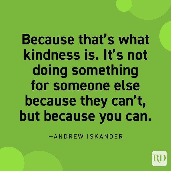 “Because that’s what kindness is. It’s not doing something for someone else because they can’t, but because you can.” —Andrew Iskander.