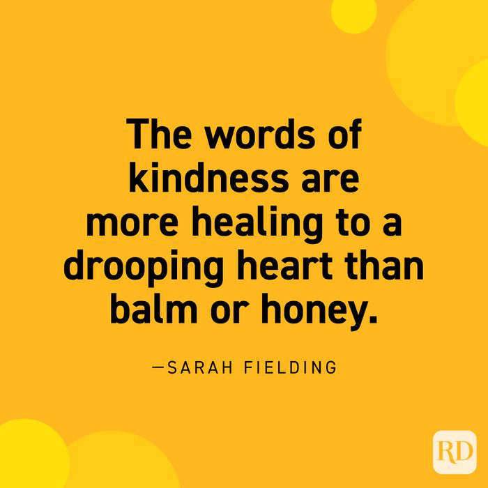 “The words of kindness are more healing to a drooping heart than balm or honey.” —Sarah Fielding.