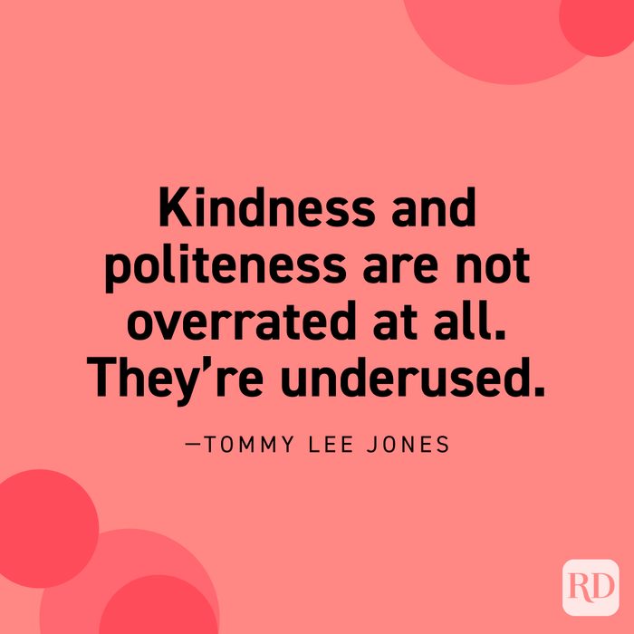“Kindness and politeness are not overrated at all. They’re underused.” —Tommy Lee Jones