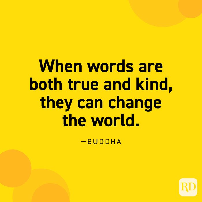 “When words are both true and kind, they can change the world.” —Buddha.