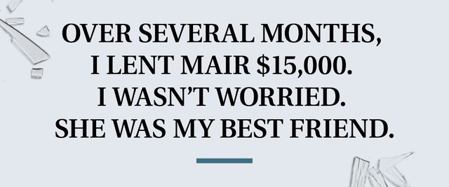 pull quote text. over several months, i lent mair $15,000. i wasn't worried. she was my best friend.