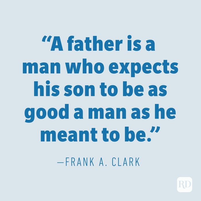 "A father is a man who expects his son to be as good a man as he meant to be. —FRANK A. CLARK
