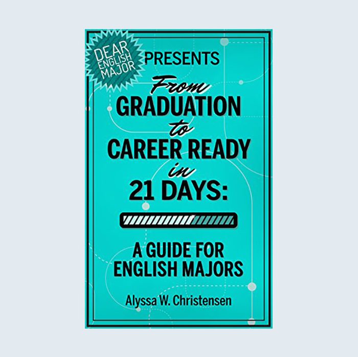 From Graduation to Career Ready in 21 Days: A Guide for English Majors by Alyssa W. Christensen