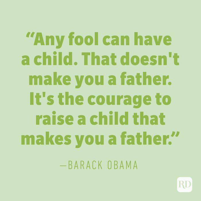 "Any fool can have a child. That doesn't make you a father. It's the courage to raise a child that makes you a father." —BARACK OBAMA