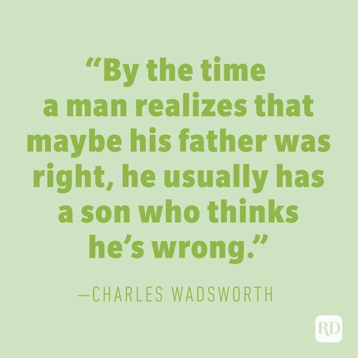"By the time a man realizes that maybe his father was right, he usually has a son who thinks he’s wrong." —CHARLES WADSWORTH